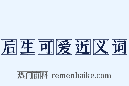 后生可爱近义词是什么意思的图片